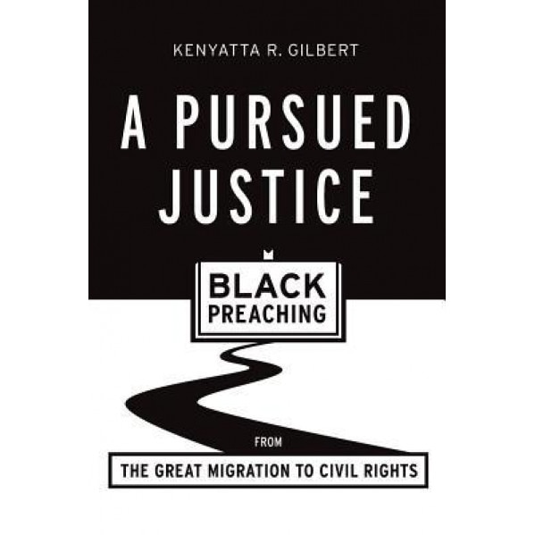 A Pursued Justice: Black Preaching from the Great Migration to Civil Rights, Kenyatta R. Gilbert (Author)