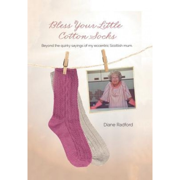 Bless Your Little Cotton Socks: Beyond the Quirky Sayings of My Eccentric Scottish Mum, Diane Radford (Author)