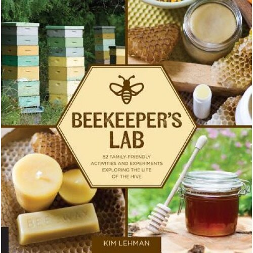 Beekeeper's Lab: 52 Family-Friendly Activities and Experiments Exploring the Life of the Hive, Kim Lehman (Author)