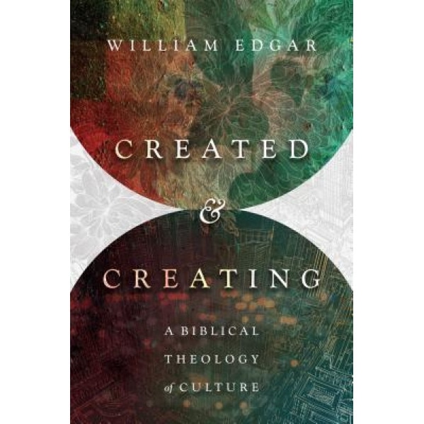 Created and Creating: A Biblical Theology of Culture, William Edgar (Author)
