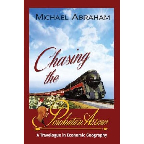 Chasing the Powhatan Arrow: A Travelogue in Economic Geography, Michael Abraham (Author)