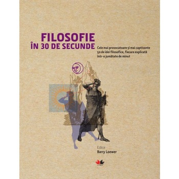 Filosofie in 30 de secunde. Cele mai provocatoare si mai captivante idei filosofice, fiecare explica. Reeditare - Barry Loewer Filosofie in 30 de secunde. Cele mai provocatoare si mai captivante idei filosofice, fiecare explica. Reeditare - Barry Loewer
