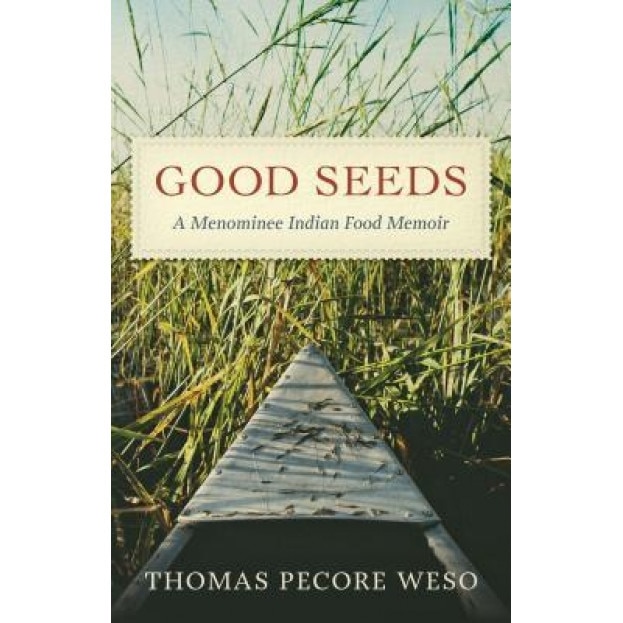 Good Seeds: A Menominee Indian Food Memoir, Thomas Pecore Weso (Author)