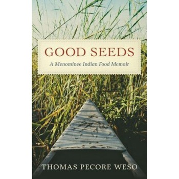 Good Seeds: A Menominee Indian Food Memoir, Thomas Pecore Weso (Author) Good Seeds: A Menominee Indian Food Memoir, Thomas Pecore Weso (Author)