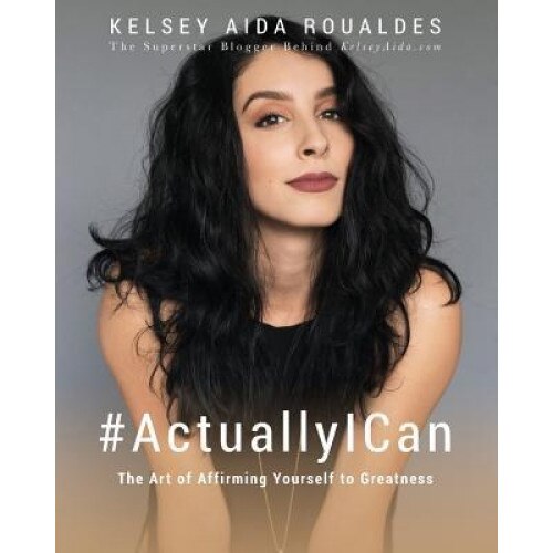 #Actuallyican: The Art of Affirming Yourself to Greatness, Kelsey Aida Roualdes (Author)