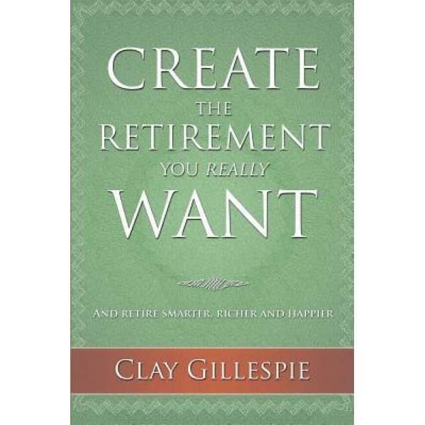 Create the Retirement You Really Want - Clay Gillespie (Author)