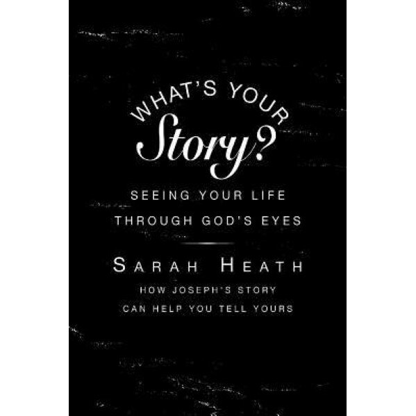What's Your Story?: Seeing Your Life Through God S Eyes, Sarah Heath (Author)
