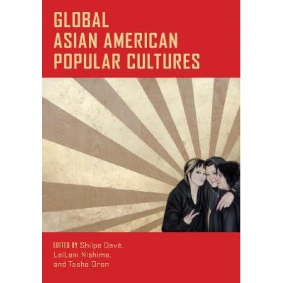 Global Asian American Popular Cultures, Shilpa Dave (Editor)