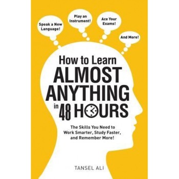 How to Learn Almost Anything in 48 Hours: The Skills You Need to Work Smarter, Study Faster, and Remember More!, Tansel Ali (Author) How to Learn Almost Anything in 48 Hours: The Skills You Need to Work Smarter, Study Faster, and Remember More!, Tansel Ali (Author)
