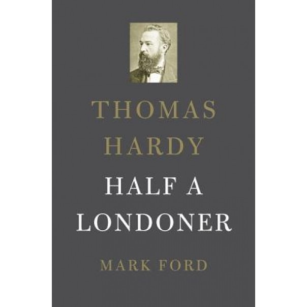 Thomas Hardy: Half a Londoner, Mark Ford (Author)