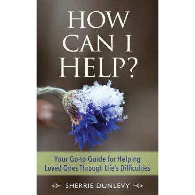 How Can I Help?: Your Go-To Guide for Helping Loved Ones Through Life's Difficulties, Sherrie Dunlevy (Author)