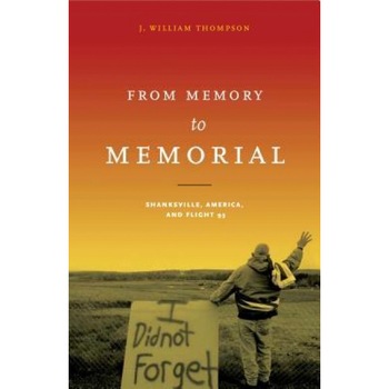 From Memory to Memorial: Shanksville, America, and Flight 93, J. William Thompson (Author) From Memory to Memorial: Shanksville, America, and Flight 93, J. William Thompson (Author)