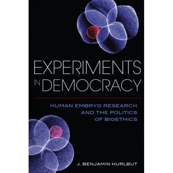 Experiments in Democracy: Human Embryo Research and the Politics of Bioethics - Benjamin Hurlbut (Author)