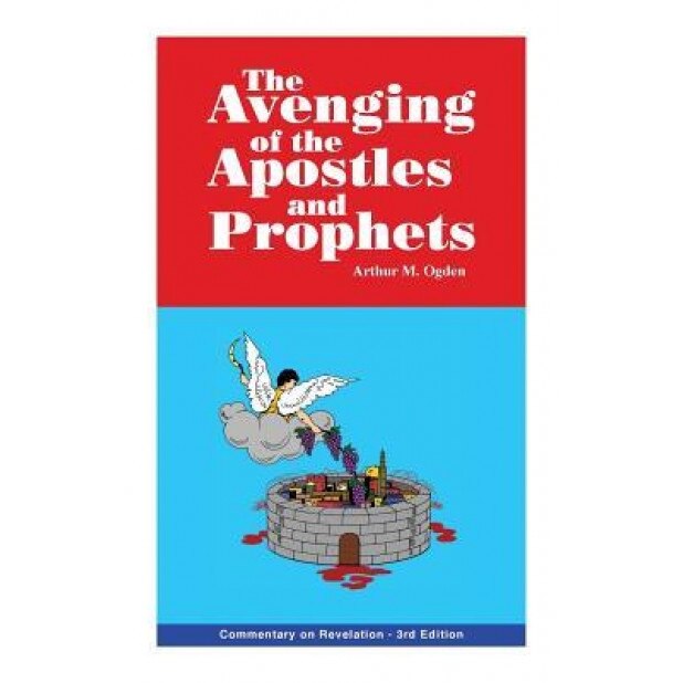The Avenging of the Apostles and Prophets: Commentary on Revelation, Arthur M. Ogden (Author)