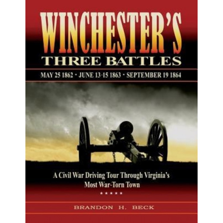 Winchester's Three Battles: A Civil War Driving Tour Through Virginia's Most War-Torn Town, Brandon H. Beck (Author)