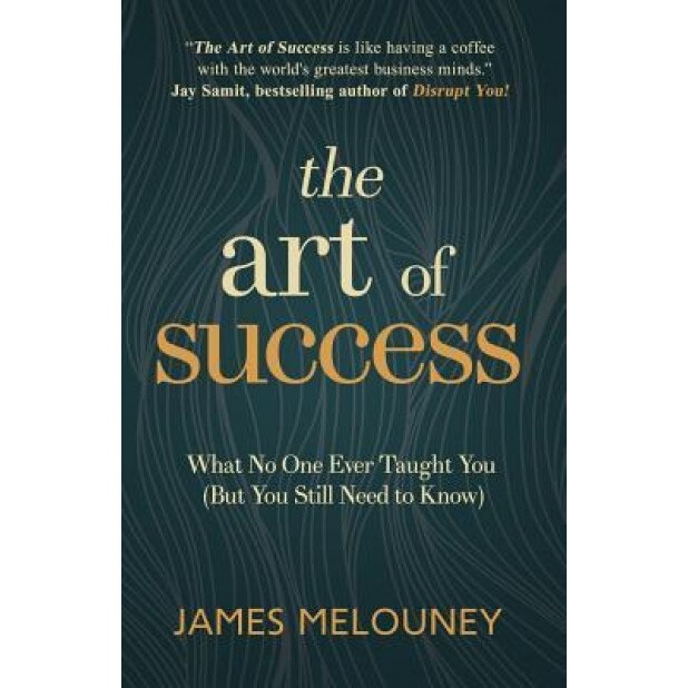 The Art of Success: What No One Ever Taught You (But You Still Need to Know) - James Melouney (Author)