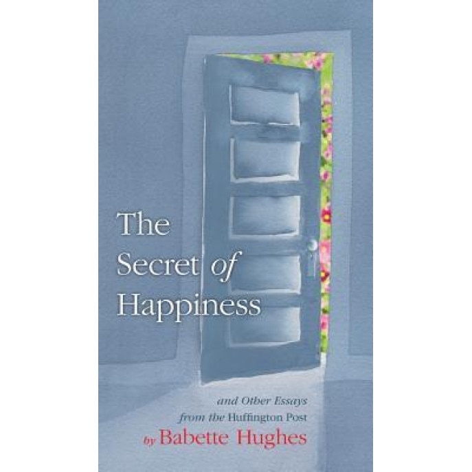 The Secret of Happiness: And Other Essays from the Huffington Post, Babette Hughes (Author)