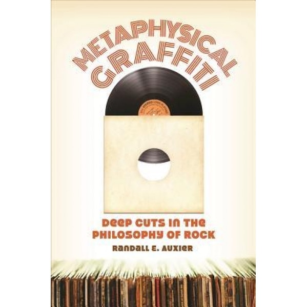 Metaphysical Graffiti: Deep Cuts in the Philosophy of Rock, Randall E. Auxier (Author)