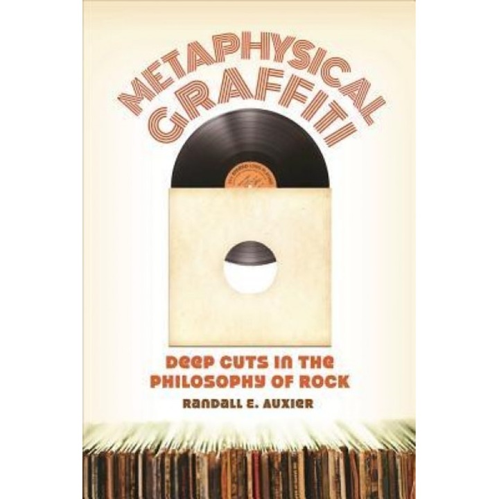 Metaphysical Graffiti: Deep Cuts in the Philosophy of Rock, Randall E. Auxier (Author)