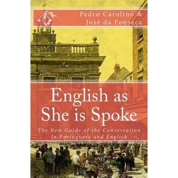 English as She Is Spoke: The New Guide of the Conversation in Portuguese and English, Pedro Carolino (Author)