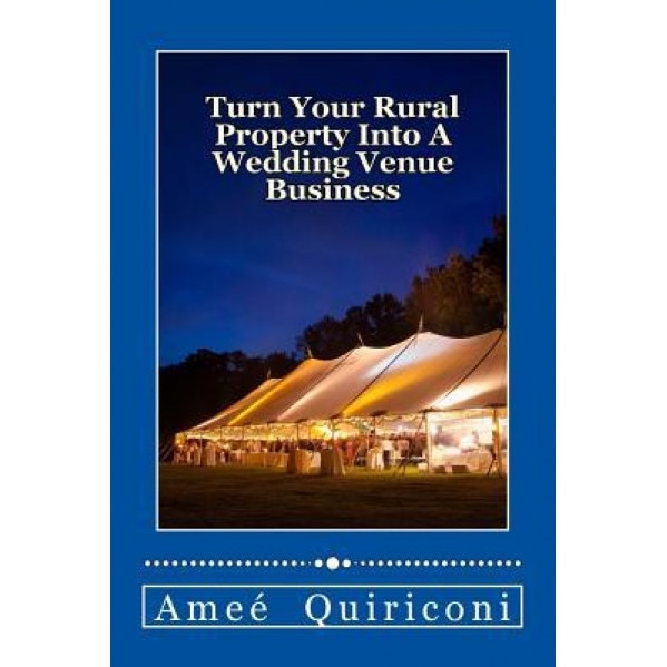 Turn Your Rural Property Into a Wedding Venue Business: A How-To Guide for Earning Thousands of Dollars from Your Home on Weekends - Amee Quiriconi (Author)