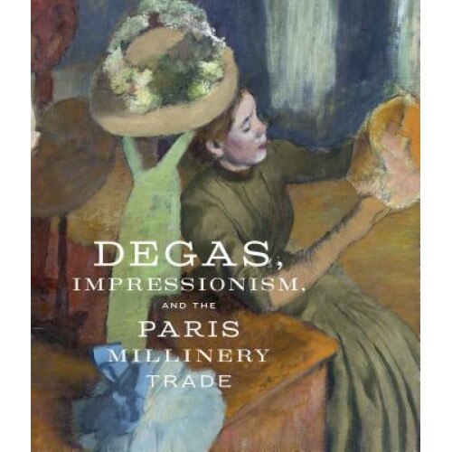 Degas, Impressionism, and the Millinery Trade, Simon Kelly (Author)