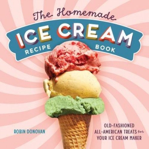The Homemade Ice Cream Recipe Book: Old-Fashioned All-American Treats for Your Ice Cream Maker, Robin Donovan (Author)