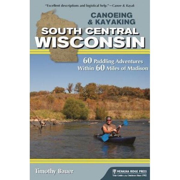 Paddling South Central Wisconsin: 60 Best Paddle Trips Near Madison, Timothy Bauer (Author)