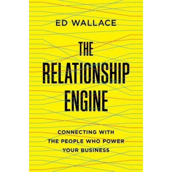 The Relationship Engine: Connecting with the People Who Power Your Business - Ed Wallace (Author)