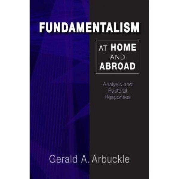 Fundamentalism at Home and Abroad: Analysis and Pastoral Responses, Gerald A. Arbuckle (Author)