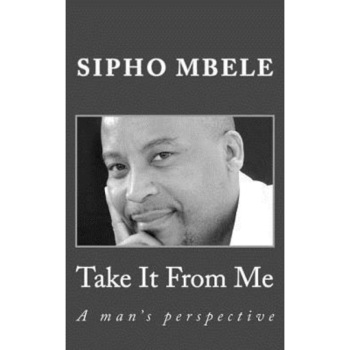 Take It from Me: A Man's Perspective, MR Sipho Mbele (Author) Take It from Me: A Man's Perspective, MR Sipho Mbele (Author)