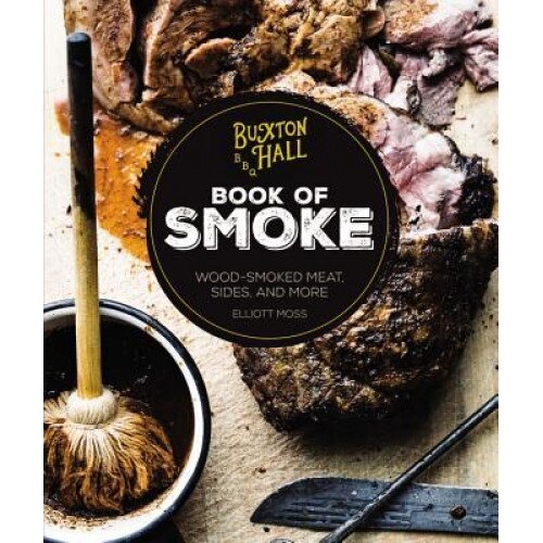 Buxton Hall Barbecue's Book of Smoke: Wood-Smoked Meat, Sides, and More, Elliott Moss (Author)