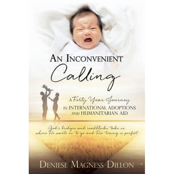An Inconvenient Calling: A Forty Year Journey in International Adoptions and Humanitarian Aid, Deniese Magness Dillon (Author)