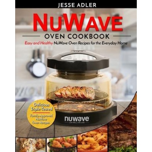 Nuwave Oven Cookbook: Easy & Healthy Nuwave Oven Recipes for the Everyday Home - Delicious Triple-Tested, Family-Approved Nuwave Oven Recipe, Jesse Adler (Author)