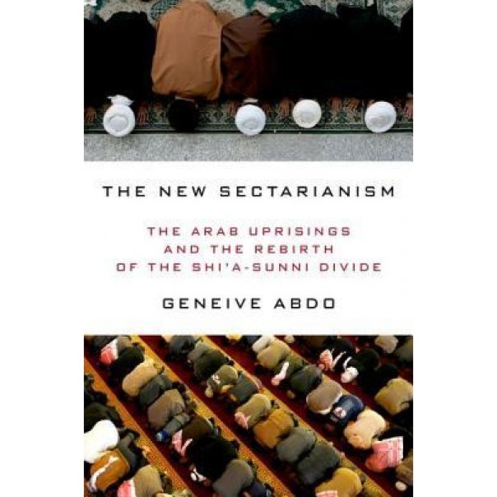 The New Sectarianism: The Arab Uprisings and the Rebirth of the Shi'a-Sunni Divide, Geneive Abdo (Author)