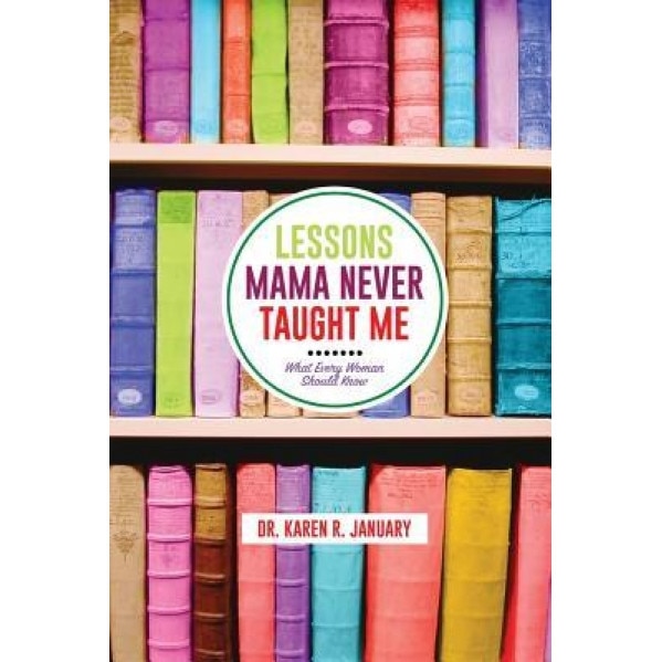 Lessons Mama Never Taught Me: What Every Woman Should Know, Karen Renee January (Author)