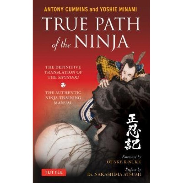 True Path of the Ninja: The Definitive Translation of the Shoninki (the Authentic Ninja Training Manual), Antony Cummins (Author)