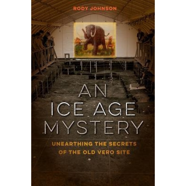 An Ice Age Mystery: Unearthing the Secrets of the Old Vero Site, Rody L. Johnson (Author)