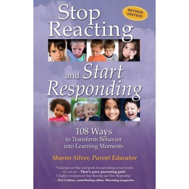 Stop Reacting and Start Responding: 108 Ways to Transform Behavior Into Learning Moments, Sharon Silver (Author)