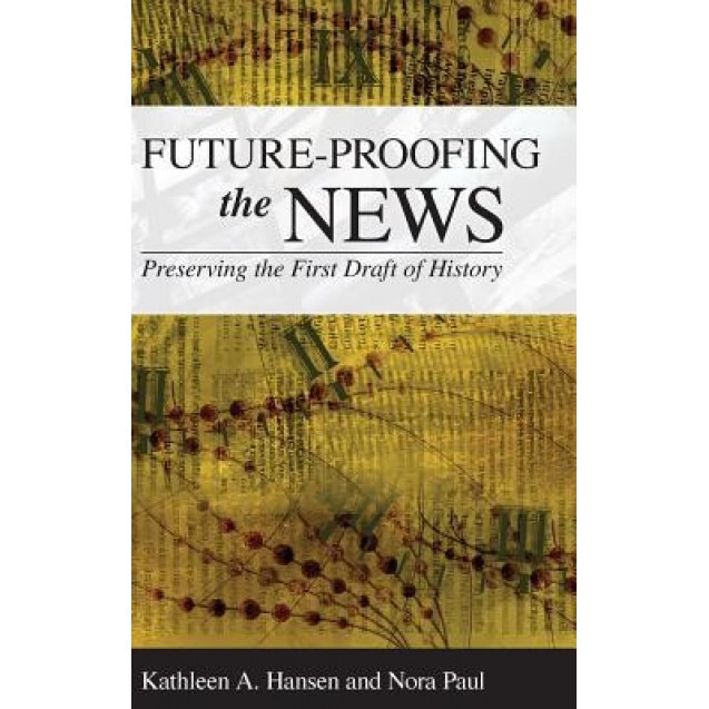 Future-Proofing the News: Preserving the First Draft of History, Kathleen A. Hansen (Author)