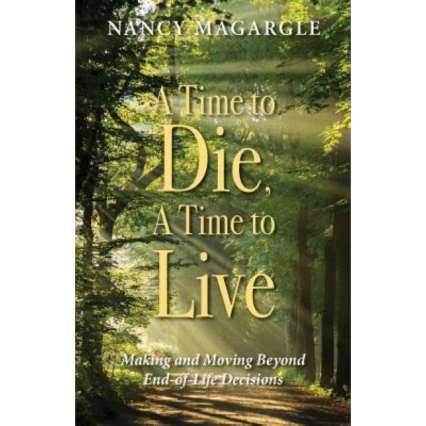 Time to Die, a Time to Live: Making and Moving Beyond End-Of-Life Decisions, Nancy Magargle (Author)