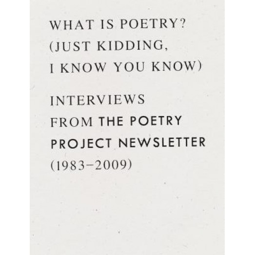 What Is Poetry? (Just Kidding, I Know You Know): Interviews from the Poetry Project Newsletter (1983 - 2009), Anselm Berrigan (Editor)