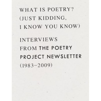 What Is Poetry? (Just Kidding, I Know You Know): Interviews from the Poetry Project Newsletter (1983 - 2009), Anselm Berrigan (Editor) What Is Poetry? (Just Kidding, I Know You Know): Interviews from the Poetry Project Newsletter (1983 - 2009), Anselm Berrigan (Editor)