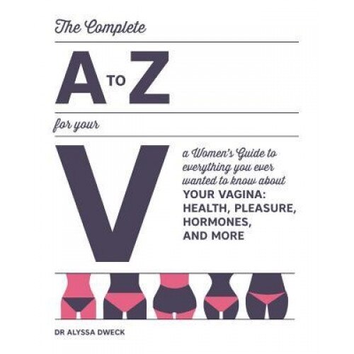 The Complete A to Z for Your V: Everything You Ever Wanted to Know about Your Vagina--Health, Pleasure, Hormones, and More, Alyssa Dweck (Author)