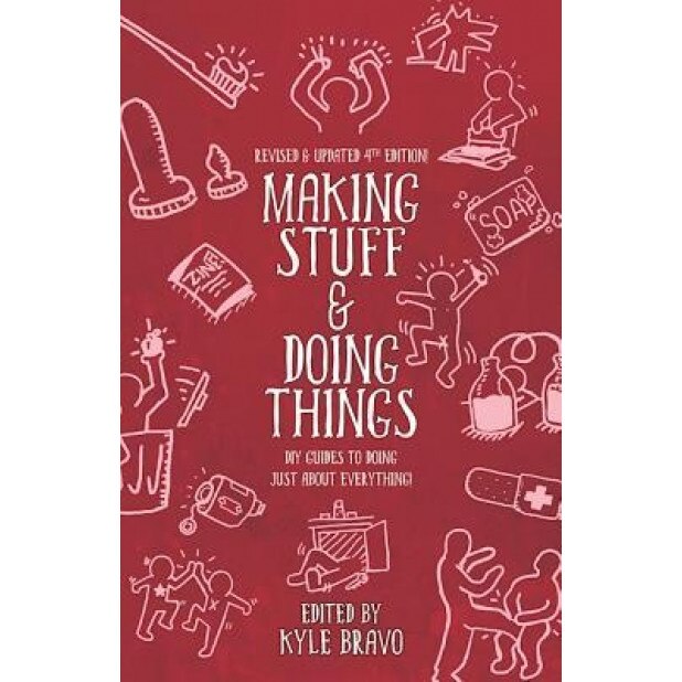 Making Stuff and Doing Things: DIY Guides to Just about Everything, Kyle Bravo (Editor)