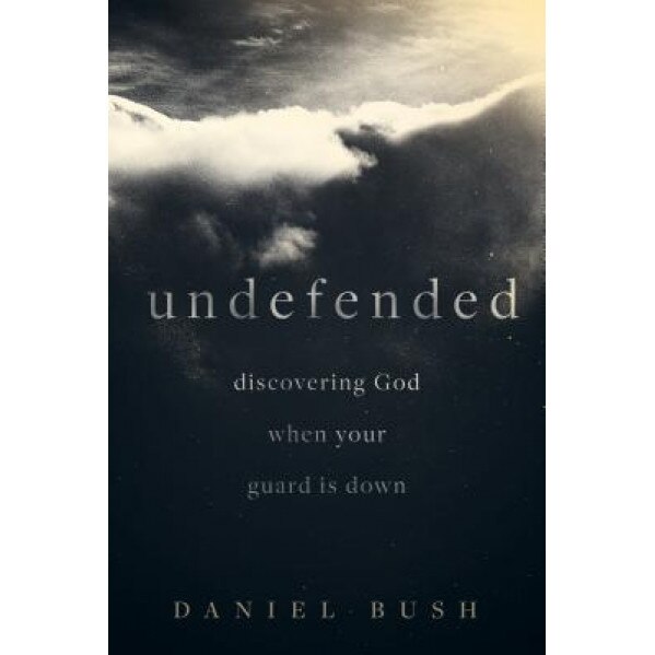 Undefended: Discovering God When Your Guard Is Down, Daniel Bush (Author)