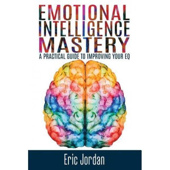 Emotional Intelligence Mastery: A Practical Guide to Improving Your Eq, Eric Jordan (Author)