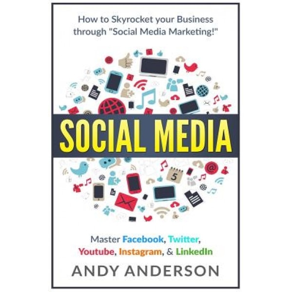 Social Media: How to Skyrocket Your Business Through Social Media Marketing! Master Facebook, Twitter, Youtube, Instagram, & Linkedi - Andy Anderson (Author)