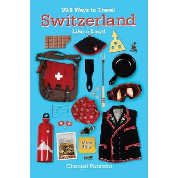 99.9 Ways to Travel Switzerland Like a Local, Chantal Panozzo (Author)