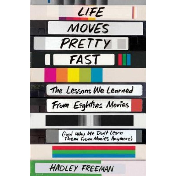 Life Moves Pretty Fast: The Lessons We Learned from Eighties Movies (and Why We Don't Learn Them from Movies Anymore), Hadley Freeman (Author)